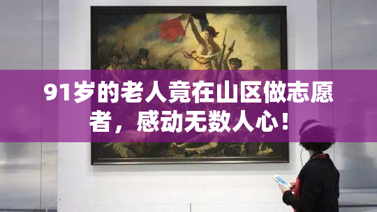 91岁的老人竟在山区做志愿者，感动无数人心！