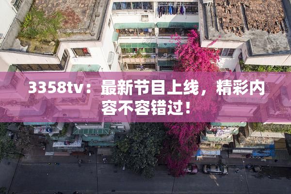 3358tv：最新节目上线，精彩内容不容错过！