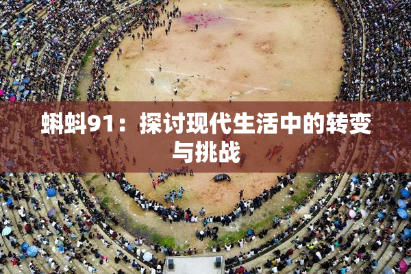 蝌蚪91：探讨现代生活中的转变与挑战