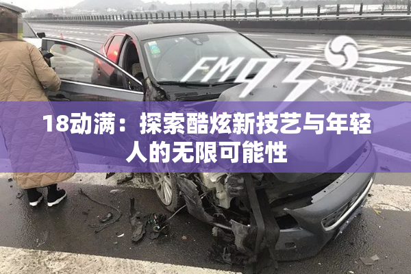 18动满：探索酷炫新技艺与年轻人的无限可能性