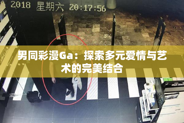 男同彩漫Ga：探索多元爱情与艺术的完美结合