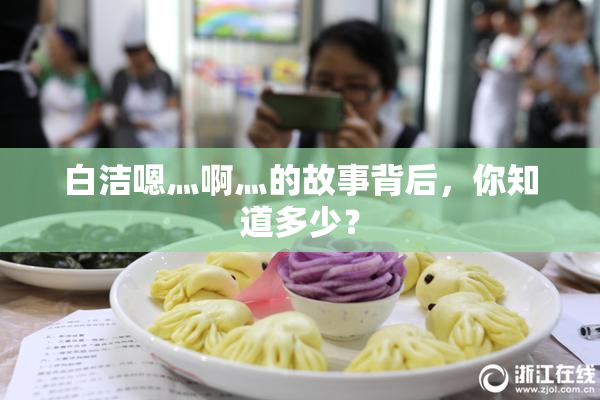 白洁嗯灬啊灬的故事背后，你知道多少？