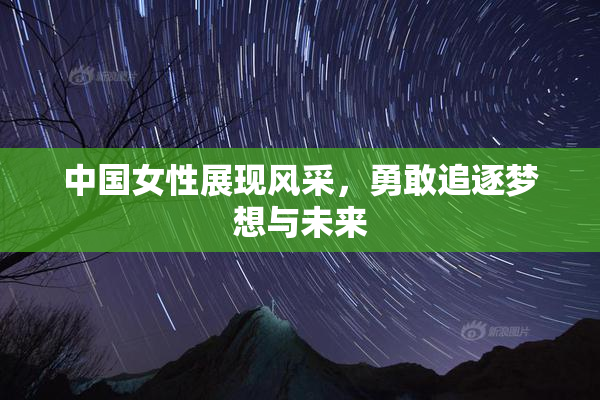 中国女性展现风采，勇敢追逐梦想与未来