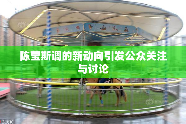 陈莹斯调的新动向引发公众关注与讨论