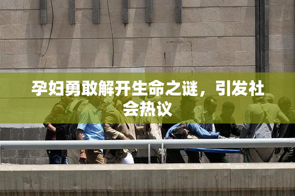 孕妇勇敢解开生命之谜，引发社会热议