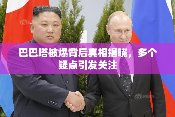 巴巴塔被爆背后真相揭晓，多个疑点引发关注