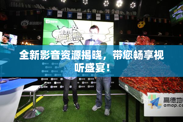 全新影音资源揭晓，带您畅享视听盛宴！
