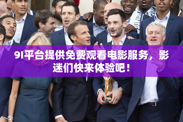 9I平台提供免费观看电影服务，影迷们快来体验吧！