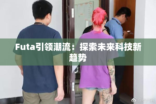 Futa引领潮流：探索未来科技新趋势