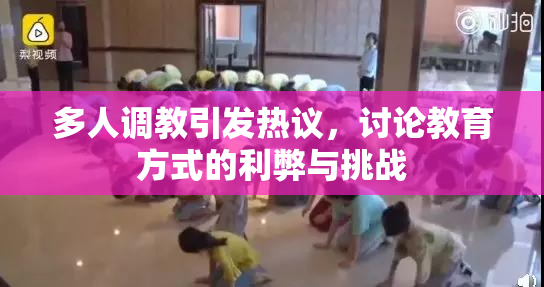 多人调教引发热议，讨论教育方式的利弊与挑战