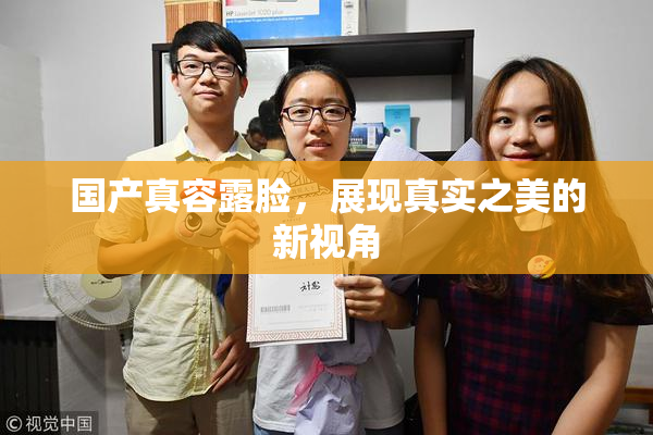国产真容露脸，展现真实之美的新视角