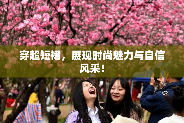 穿超短裙，展现时尚魅力与自信风采！