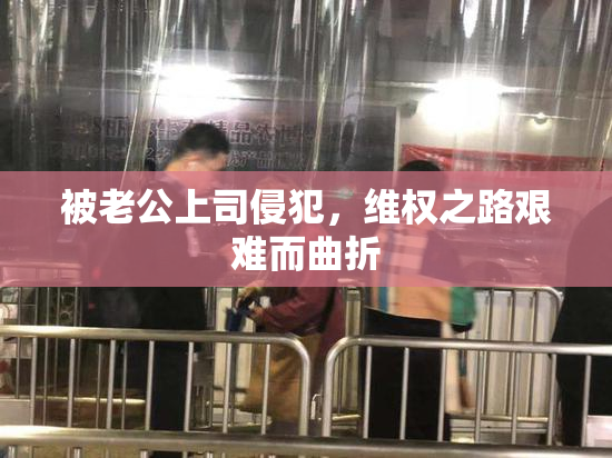 被老公上司侵犯，维权之路艰难而曲折