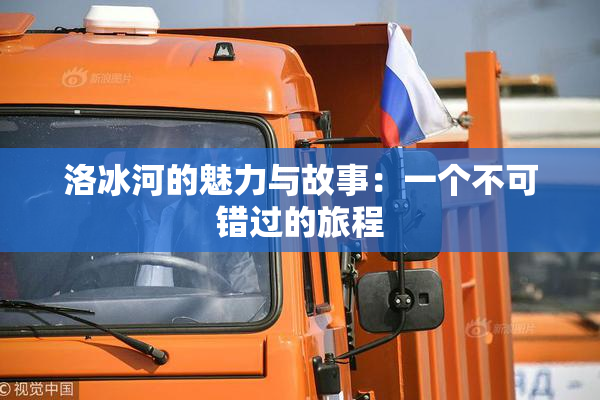洛冰河的魅力与故事：一个不可错过的旅程