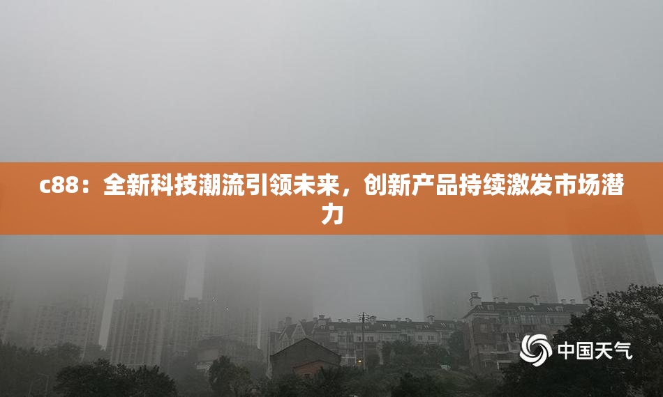 c88：全新科技潮流引领未来，创新产品持续激发市场潜力