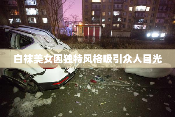 白袜美女因独特风格吸引众人目光