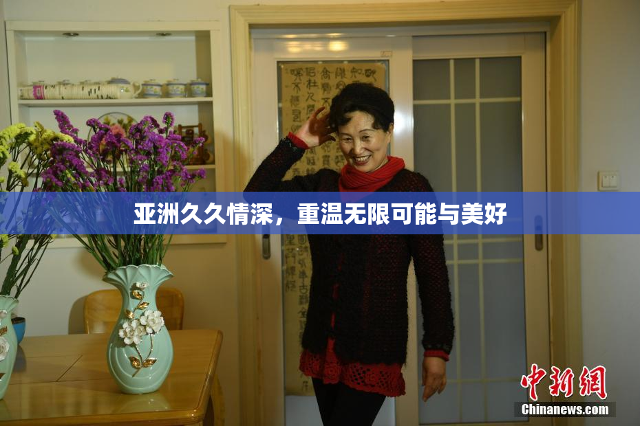 亚洲久久情深，重温无限可能与美好