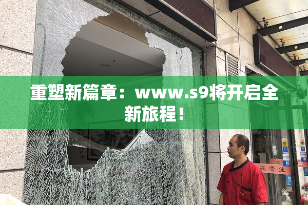 重塑新篇章：www.s9将开启全新旅程！