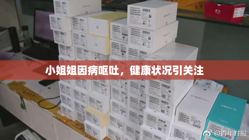 小姐姐因病呕吐，健康状况引关注