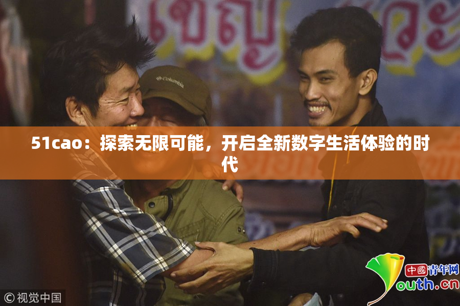 51cao：探索无限可能，开启全新数字生活体验的时代
