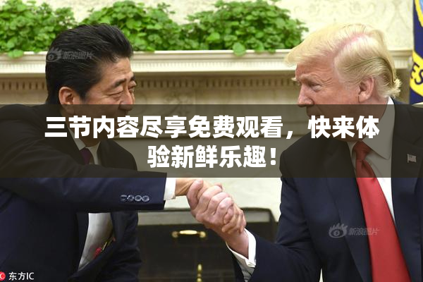 三节内容尽享免费观看，快来体验新鲜乐趣！