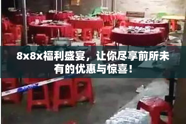 8x8x福利盛宴，让你尽享前所未有的优惠与惊喜！