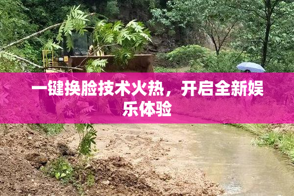 一键换脸技术火热，开启全新娱乐体验