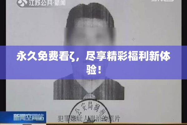 永久免费看ζ，尽享精彩福利新体验！