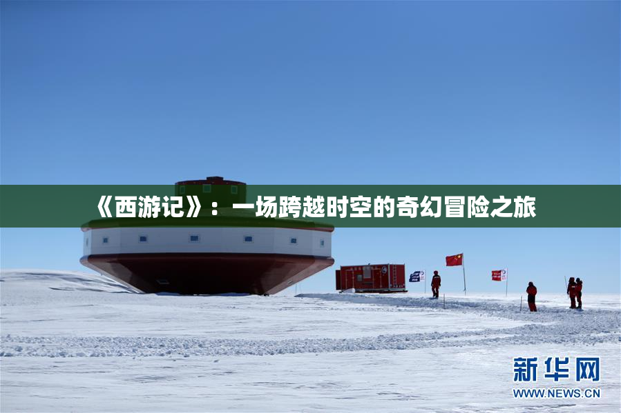 《西游记》：一场跨越时空的奇幻冒险之旅