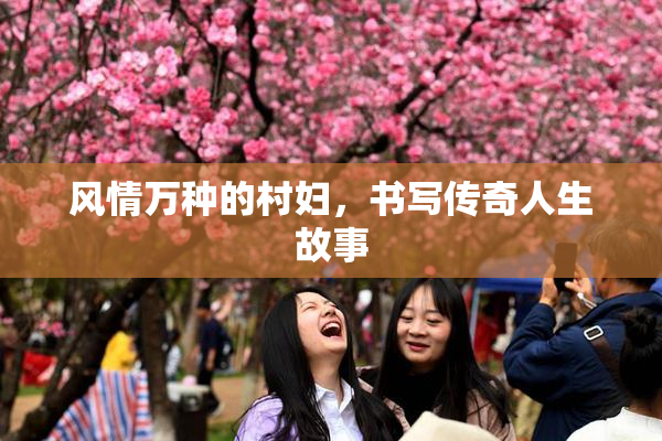 风情万种的村妇，书写传奇人生故事