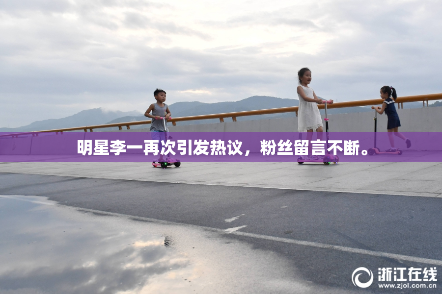 明星李一再次引发热议，粉丝留言不断。