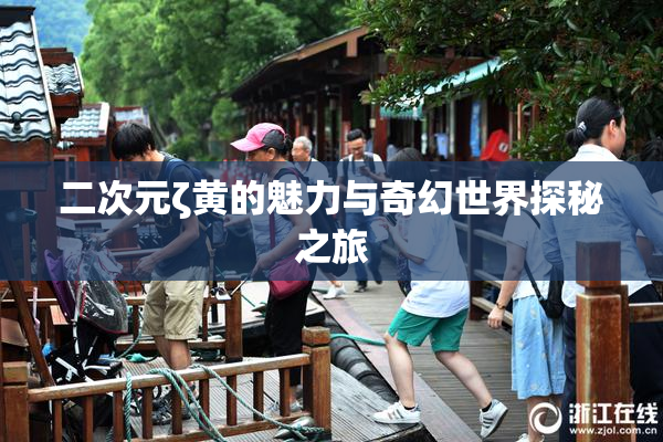 二次元ζ黄的魅力与奇幻世界探秘之旅