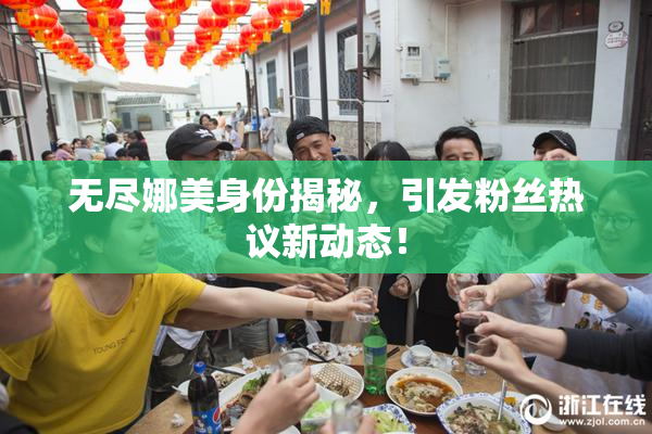 无尽娜美身份揭秘，引发粉丝热议新动态！