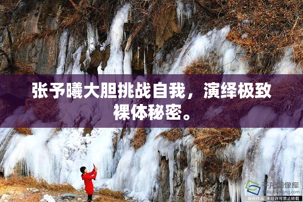 张予曦大胆挑战自我，演绎极致裸体秘密。