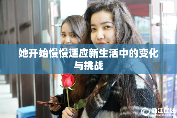 她开始慢慢适应新生活中的变化与挑战