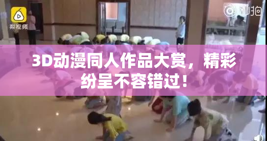 3D动漫同人作品大赏，精彩纷呈不容错过！