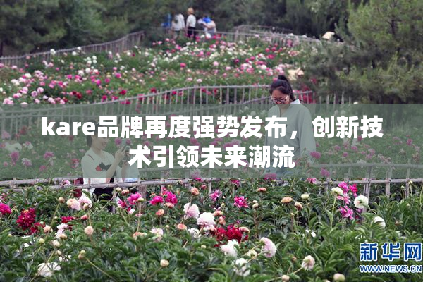kare品牌再度强势发布，创新技术引领未来潮流
