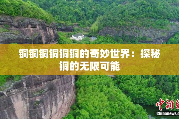 铜铜铜铜铜铜的奇妙世界：探秘铜的无限可能