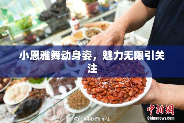 小恩雅舞动身姿，魅力无限引关注