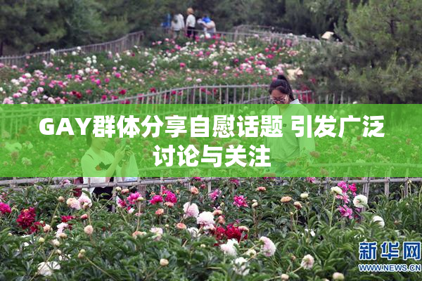GAY群体分享自慰话题 引发广泛讨论与关注