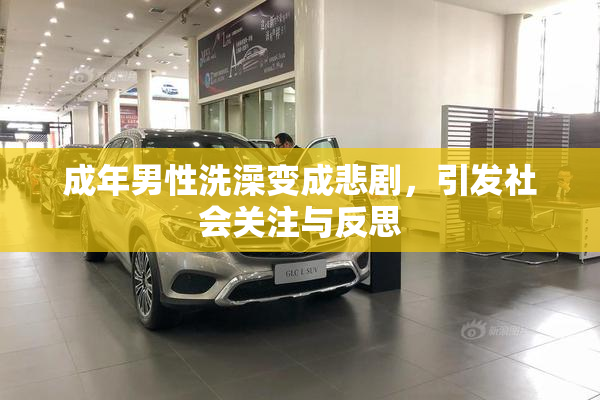 成年男性洗澡变成悲剧，引发社会关注与反思