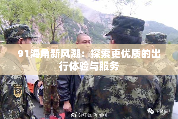 91海角新风潮：探索更优质的出行体验与服务