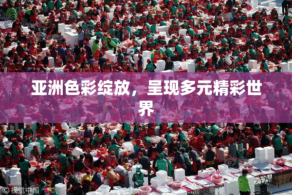 亚洲色彩绽放，呈现多元精彩世界