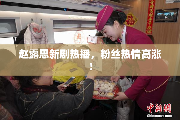 赵露思新剧热播，粉丝热情高涨！
