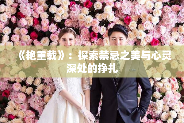 《艳重载》：探索禁忌之美与心灵深处的挣扎