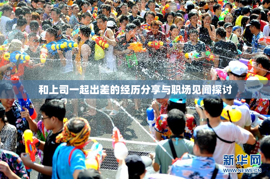 和上司一起出差的经历分享与职场见闻探讨