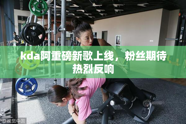 kda阿重磅新歌上线，粉丝期待热烈反响