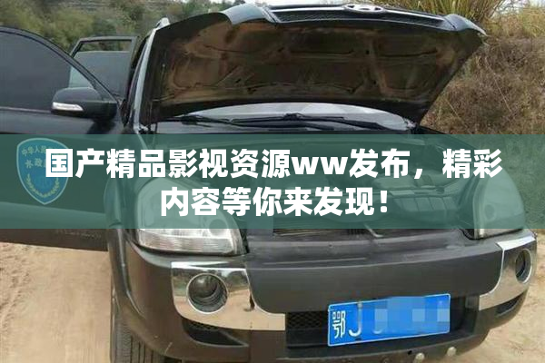 国产精品影视资源ww发布，精彩内容等你来发现！