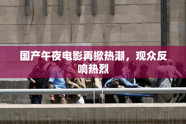国产午夜电影再掀热潮，观众反响热烈