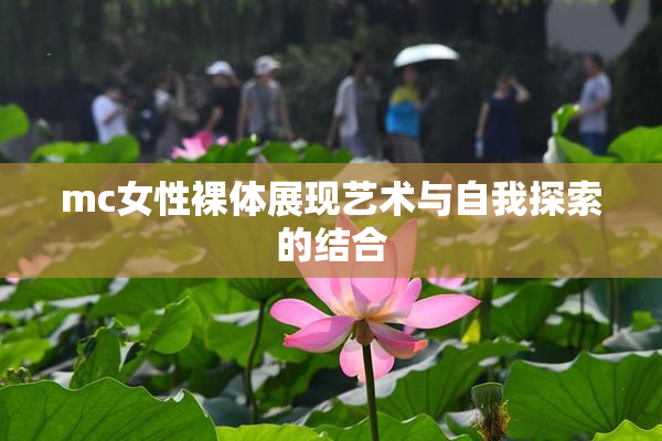 mc女性裸体展现艺术与自我探索的结合
